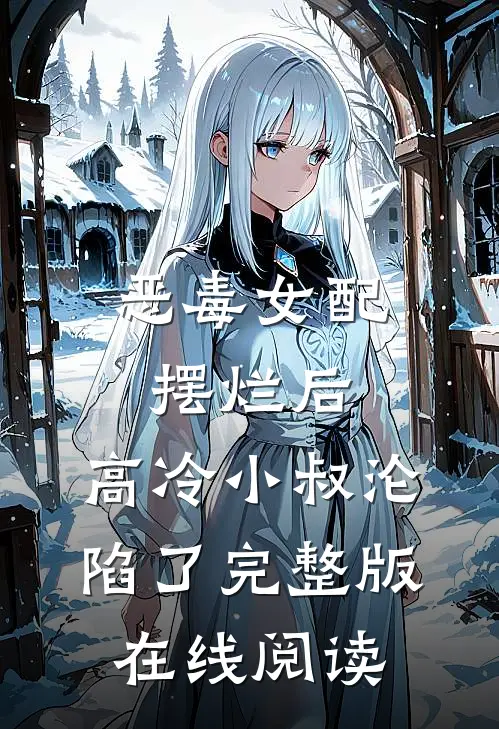 恶毒女配摆烂后，高冷小叔沦陷了完整版在线阅读