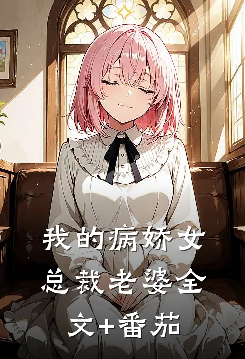 我的病娇女总裁老婆全文+番茄