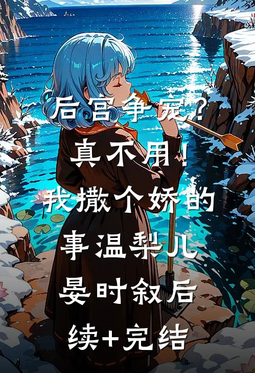 后宫争宠？真不用！我撒个娇的事温梨儿晏时叙后续+完结
