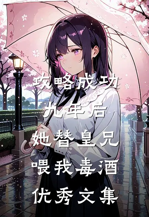 攻略成功九年后，她替皇兄喂我毒酒优秀文集