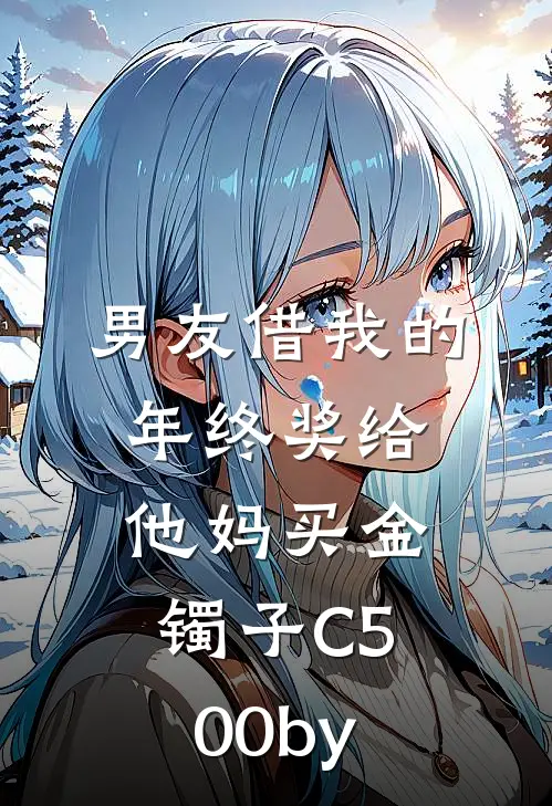 男友借我的年终奖给他妈买金镯子C500by