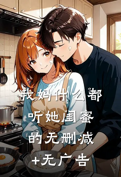 我妈什么都听她闺蜜的无删减+无广告