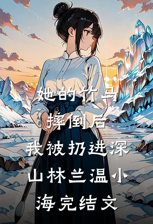 她的竹马摔倒后，我被扔进深山林兰温小海完结文