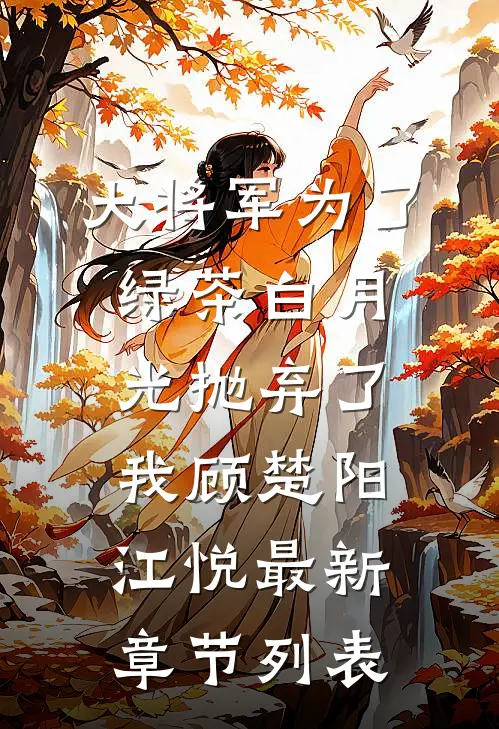 大将军为了绿茶白月光抛弃了我顾楚阳江悦最新章节列表