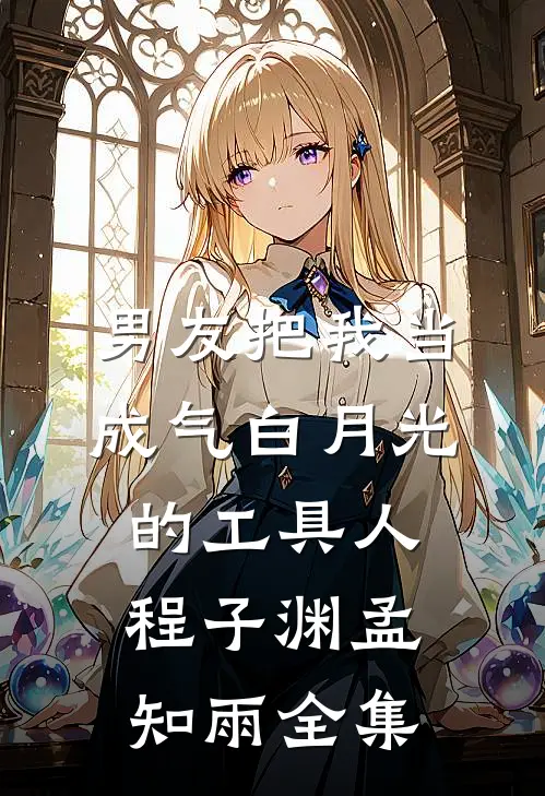 男友把我当成气白月光的工具人程子渊孟知雨 全集