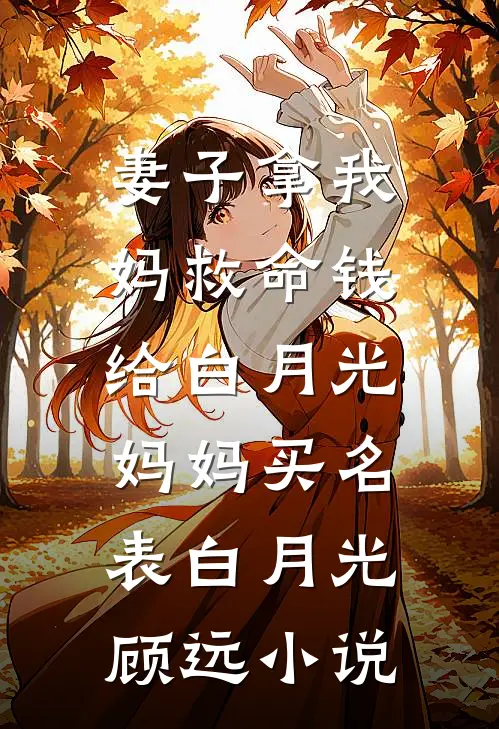 妻子拿我妈救命钱，给白月光妈妈买名表白月光顾远小说