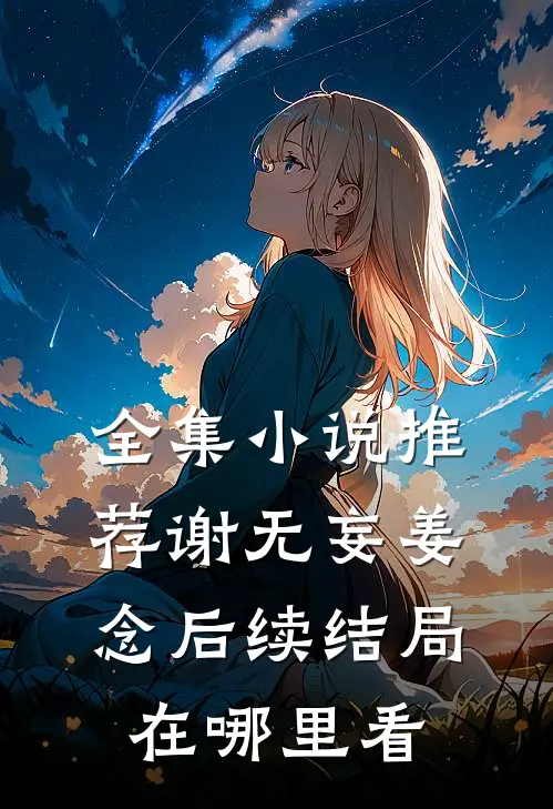 全集小说推荐谢无妄姜念后续结局在哪里看
