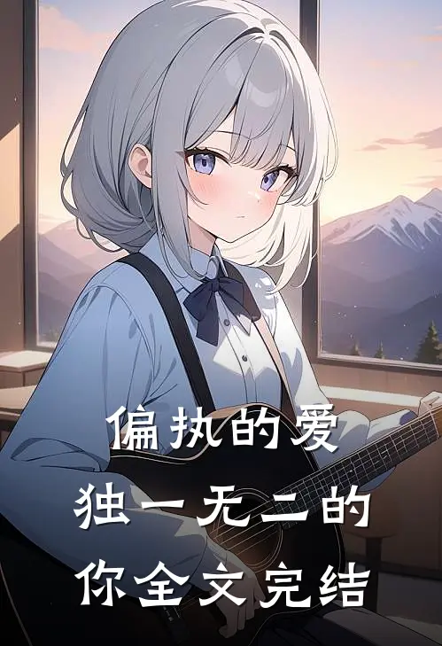 偏执的爱，独一无二的你全文完结