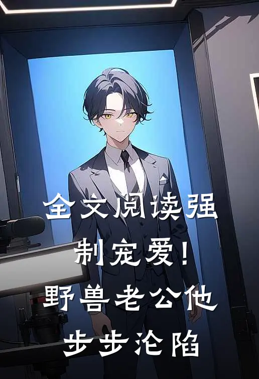 全文阅读强制宠爱!野兽老公他步步沦陷