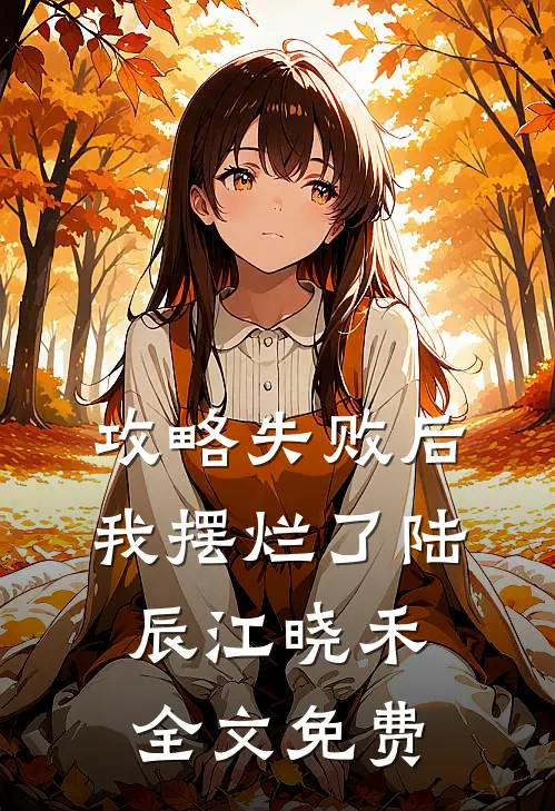 攻略失败后我摆烂了陆辰江晓禾全文免费