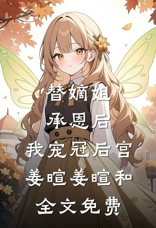 替嫡姐承恩后，我宠冠后宫姜暄姜暄和全文免费