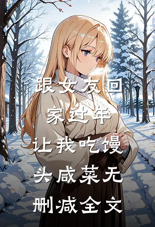 跟女友回家过年，让我吃馒头咸菜无删减全文