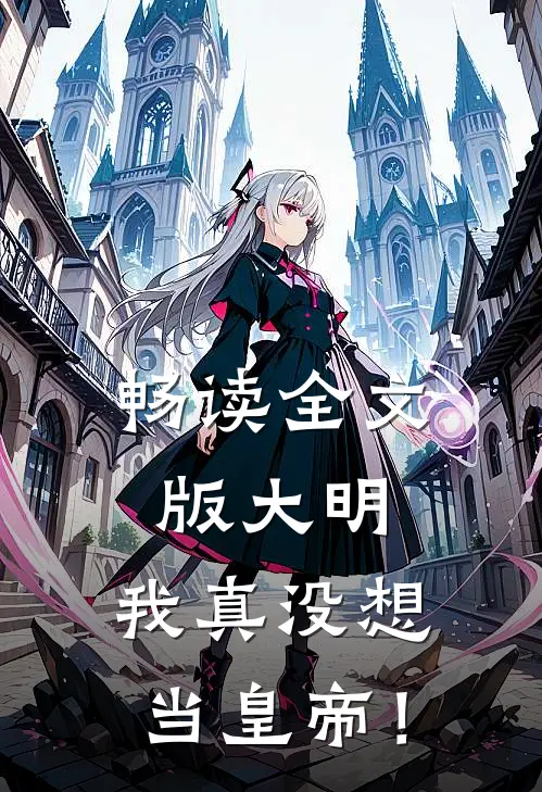 畅读全文版大明：我真没想当皇帝！