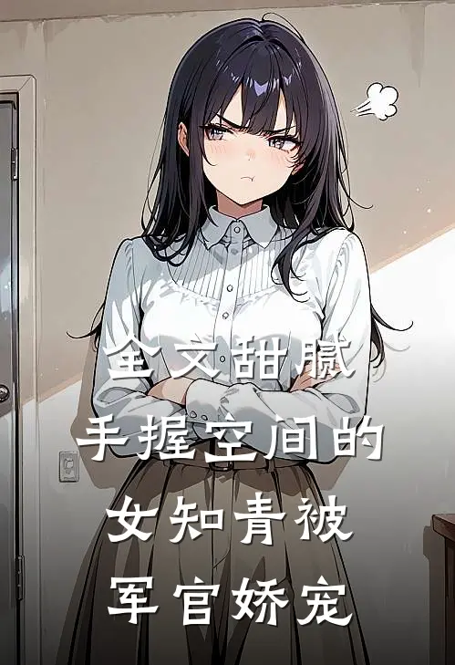 全文甜腻：手握空间的女知青被军官娇宠