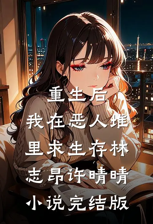 重生后，我在恶人堆里求生存林志昂许晴晴小说完结版