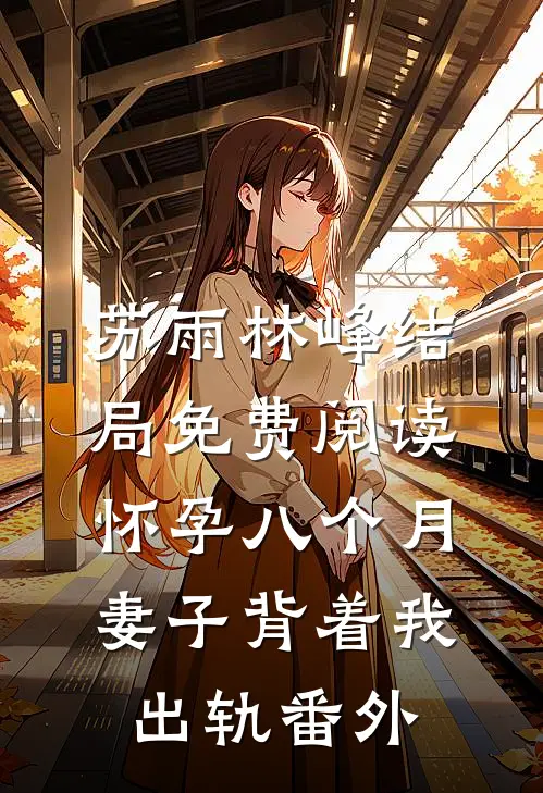 苏雨林峰结局免费阅读怀孕八个月妻子背着我出轨番外