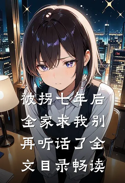 被拐七年后，全家求我别再听话了全文目录畅读