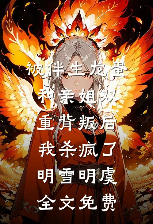 被伴生龙蛋和亲姐双重背叛后，我杀疯了明雪明虞全文免费