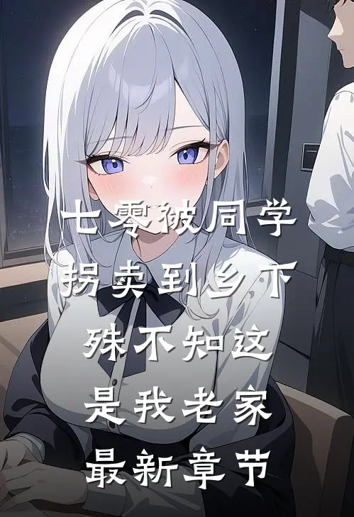 七零被同学拐卖到乡下，殊不知这是我老家最新章节