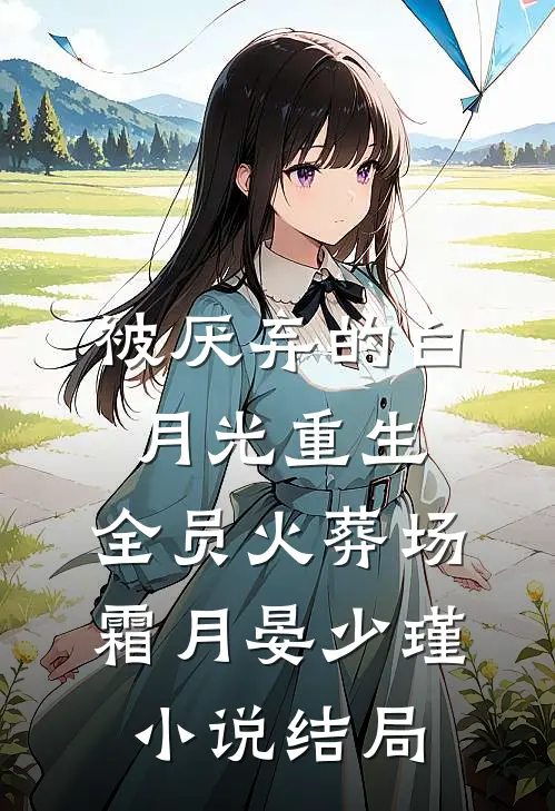 被厌弃的白月光重生，全员火葬场霜月晏少瑾小说结局