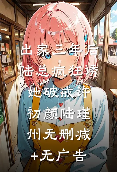 出家三年后，陆总疯狂诱她破戒许初颜陆瑾州无删减+无广告