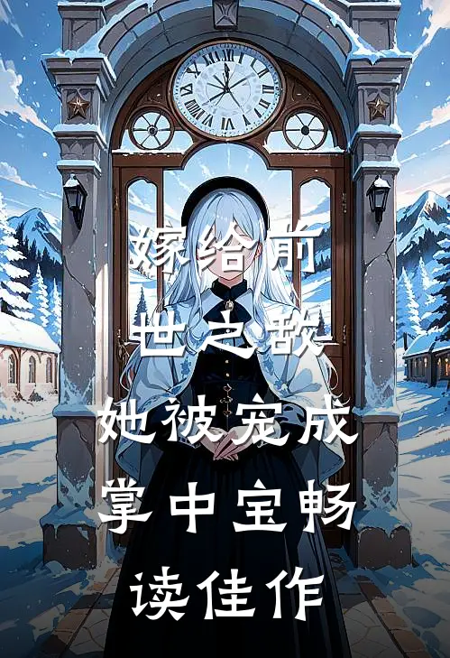 嫁给前世之敌,她被宠成掌中宝畅读佳作