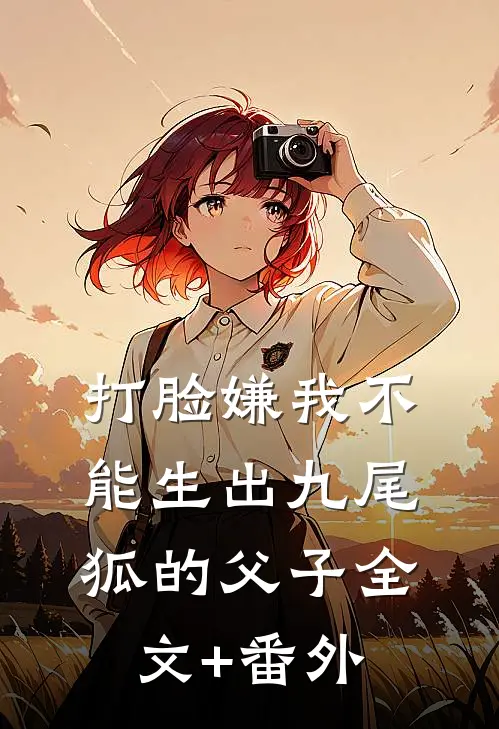 打脸嫌我不能生出九尾狐的父子全文+番外