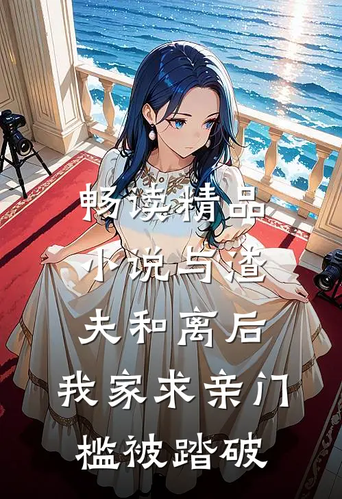 畅读精品小说与渣夫和离后，我家求亲门槛被踏破