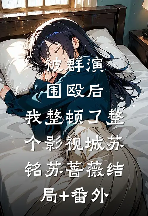 被群演围殴后，我整顿了整个影视城苏铭苏蔷薇结局+番外