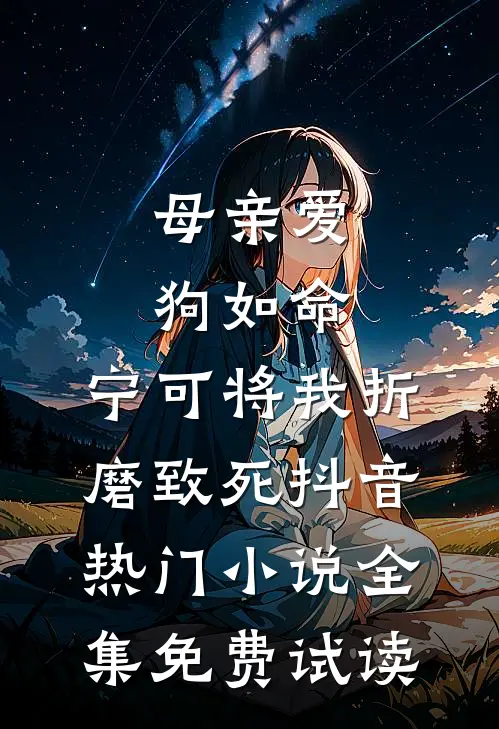 母亲爱狗如命，宁可将我折磨致死抖音热门小说全集免费试读