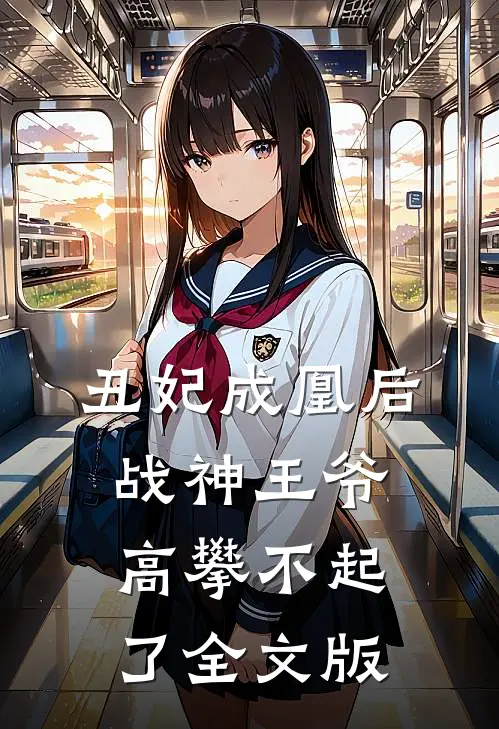 丑妃成凰后，战神王爷高攀不起了全文版