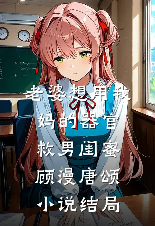 老婆想用我妈的器官救男闺蜜顾漫唐颂小说结局