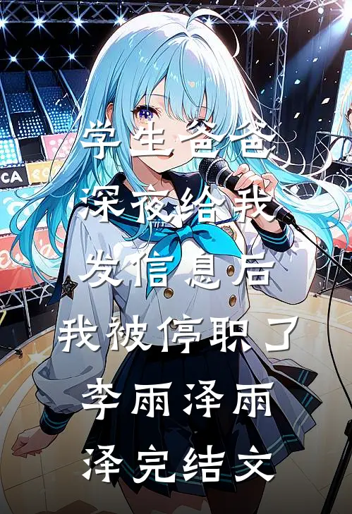学生爸爸深夜给我发信息后，我被停职了李雨泽雨泽完结文