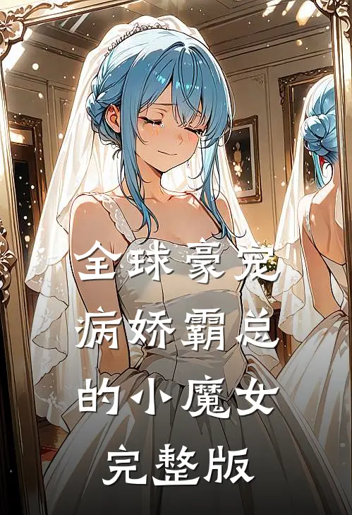 全球豪宠：病娇霸总的小魔女完整版