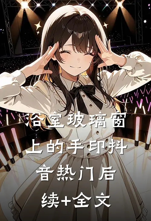 浴室玻璃窗上的手印抖音热门后续+全文