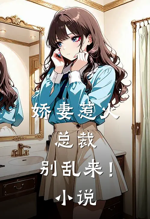 娇妻惹火总裁,别乱来!免费阅读