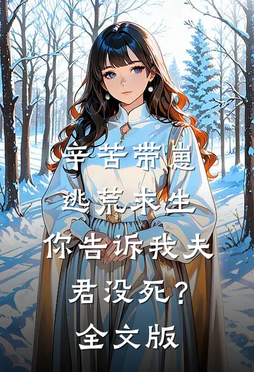 辛苦带崽逃荒求生，你告诉我夫君没死？全文版