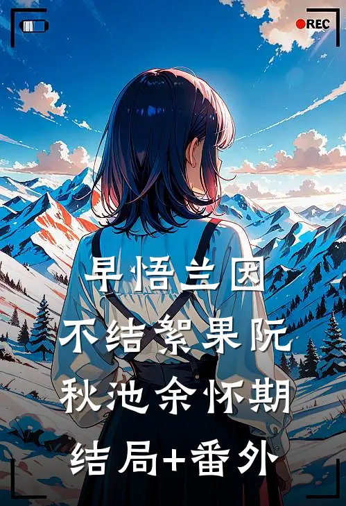 早悟兰因，不结絮果阮秋池余怀期结局+番外