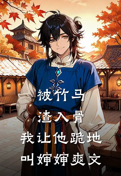 被竹马渣入骨，我让他跪地叫婶婶爽文