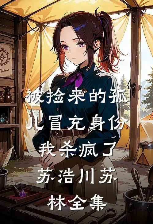 被捡来的孤儿冒充身份，我杀疯了苏浩川苏林全集