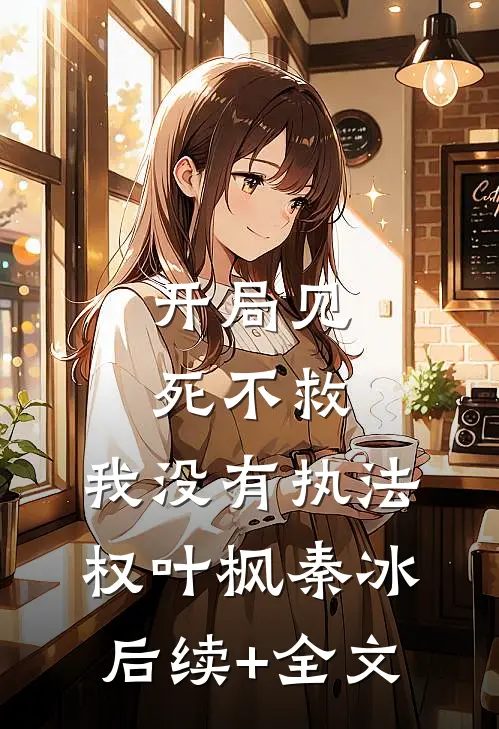 开局见死不救：我没有执法权叶枫秦冰后续+全文