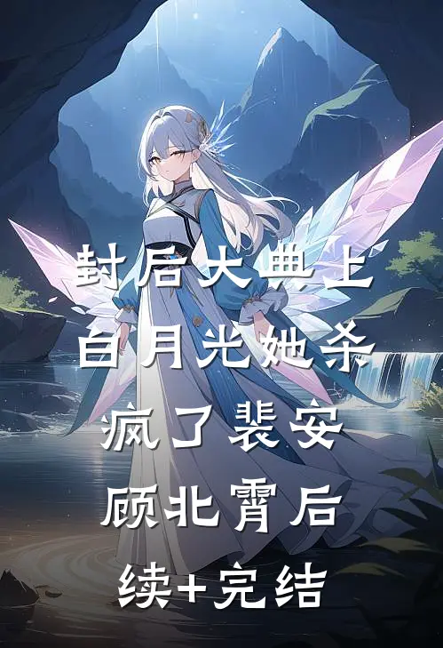 封后大典上，白月光她杀疯了裴安顾北霄后续+完结