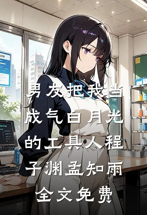 男友把我当成气白月光的工具人程子渊孟知雨全文免费