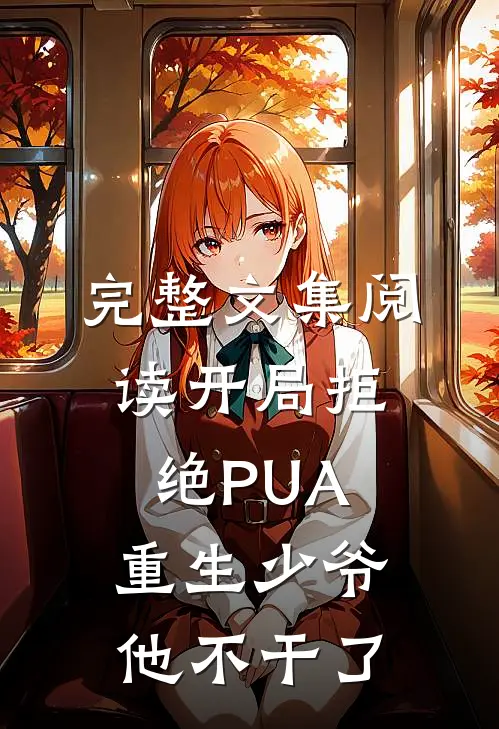 完整文集阅读开局拒绝PUA，重生少爷他不干了