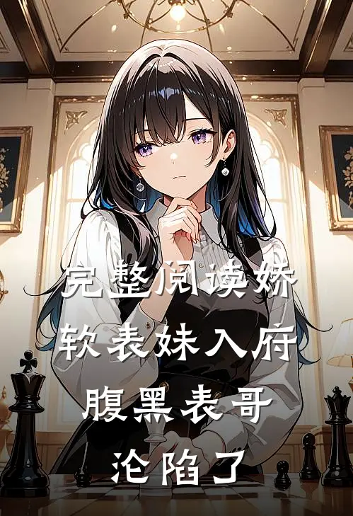完整阅读娇软表妹入府：腹黑表哥沦陷了