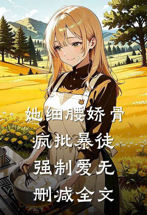她细腰娇骨，疯批暴徒强制爱无删减全文