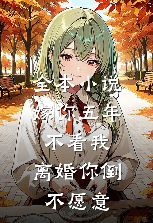 全本小说嫁你五年不看我，离婚你倒不愿意