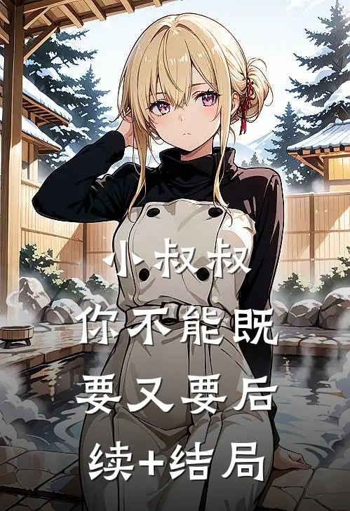小叔叔，你不能既要又要后续+结局
