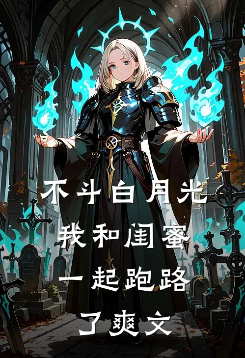 不斗白月光，我和闺蜜一起跑路了爽文