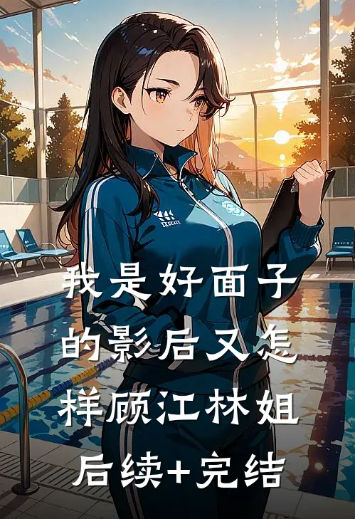 我是好面子的影后又怎样顾江林姐后续+完结
